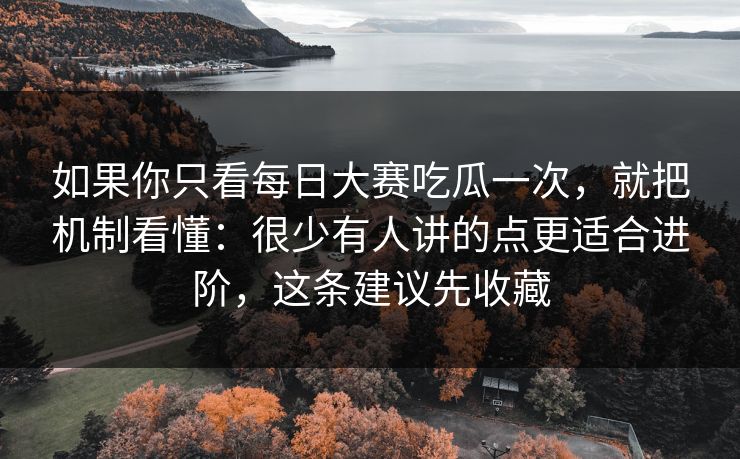 如果你只看每日大赛吃瓜一次，就把机制看懂：很少有人讲的点更适合进阶，这条建议先收藏