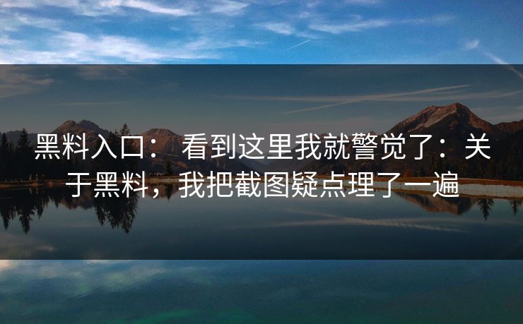黑料入口： 看到这里我就警觉了：关于黑料，我把截图疑点理了一遍
