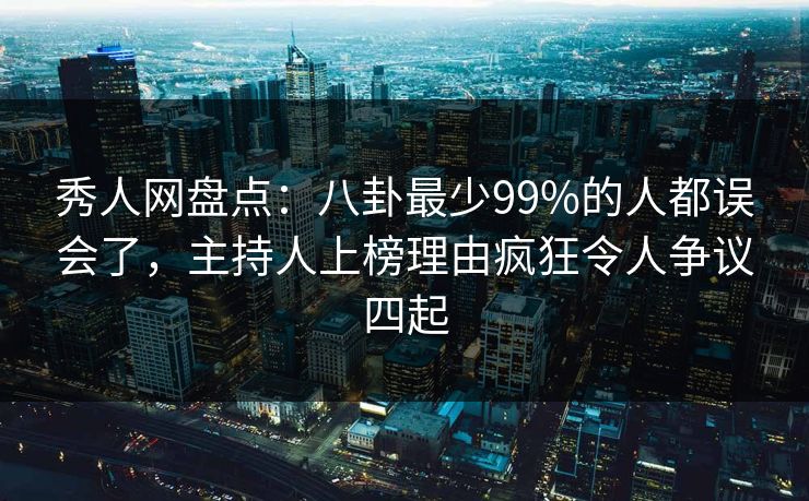 秀人网盘点:八卦最少99%的人都误会了,主持人上榜理由疯狂令人争议四起 秀人网盘点:八卦最少99%的人都误会了,主持人上榜理由疯狂令人争议四起