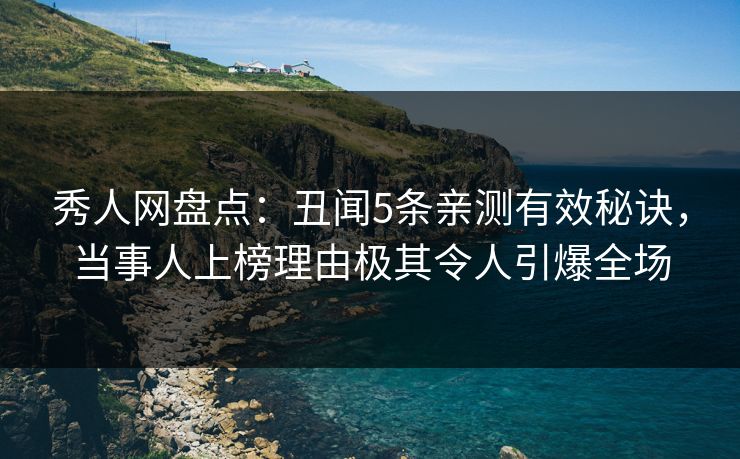 秀人网盘点:丑闻5条亲测有效秘诀,当事人上榜理由极其令人引爆全场 秀人网盘点:丑闻5条亲测有效秘诀,当事人上榜理由极其令人引爆全场